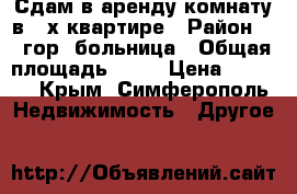 Сдам в аренду комнату в 3-х квартире › Район ­ 7-гор, больница › Общая площадь ­ 13 › Цена ­ 7 000 - Крым, Симферополь Недвижимость » Другое   